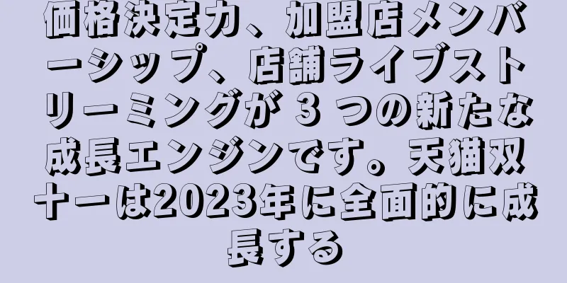 価格決定力、加盟店メンバーシップ、店舗ライブストリーミングが 3 つの新たな成長エンジンです。天猫双十一は2023年に全面的に成長する