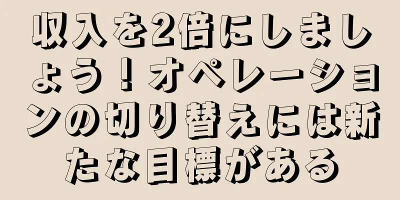 収入を2倍にしましょう！オペレーションの切り替えには新たな目標がある