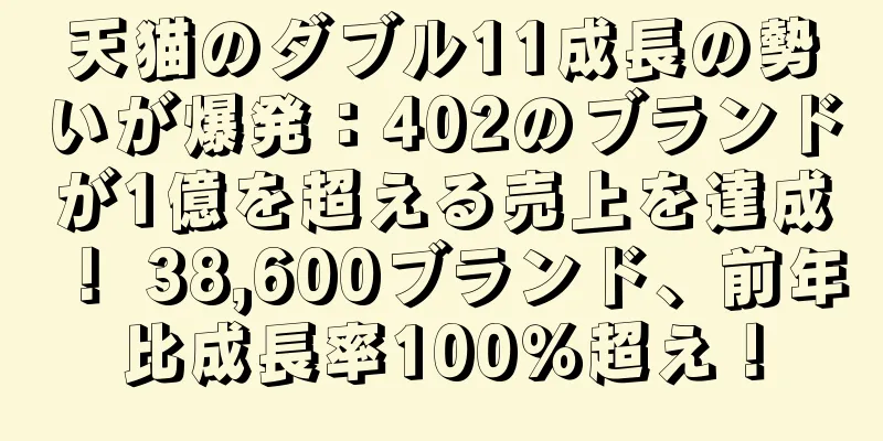 天猫のダブル11成長の勢いが爆発：402のブランドが1億を超える売上を達成！ 38,600ブランド、前年比成長率100％超え！