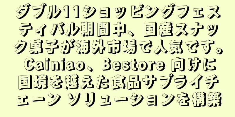 ダブル11ショッピングフェスティバル期間中、国産スナック菓子が海外市場で人気です。 Cainiao、Bestore 向けに国境を越えた食品サプライチェーン ソリューションを構築