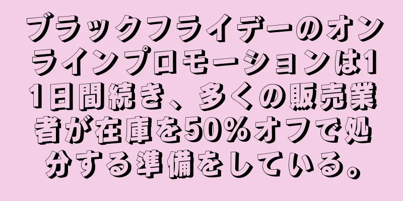 ブラックフライデーのオンラインプロモーションは11日間続き、多くの販売業者が在庫を50%オフで処分する準備をしている。