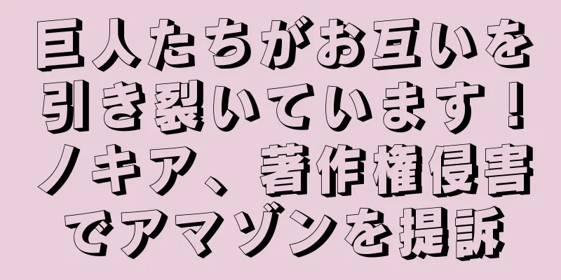 巨人たちがお互いを引き裂いています！ノキア、著作権侵害でアマゾンを提訴
