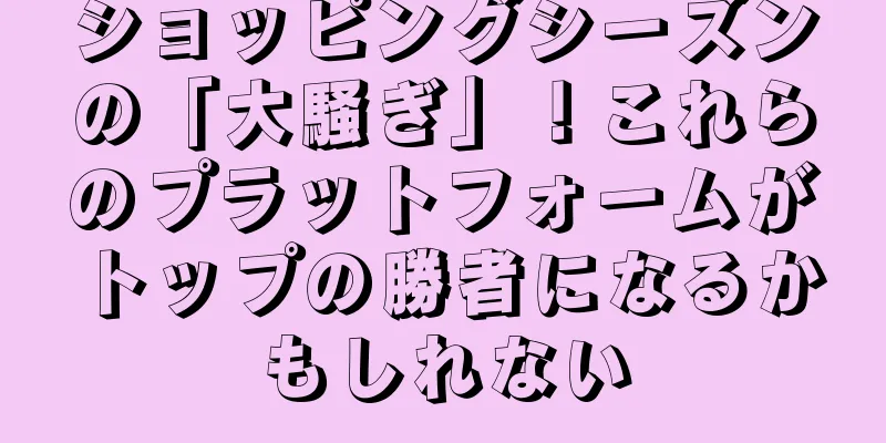 ショッピングシーズンの「大騒ぎ」！これらのプラットフォームがトップの勝者になるかもしれない