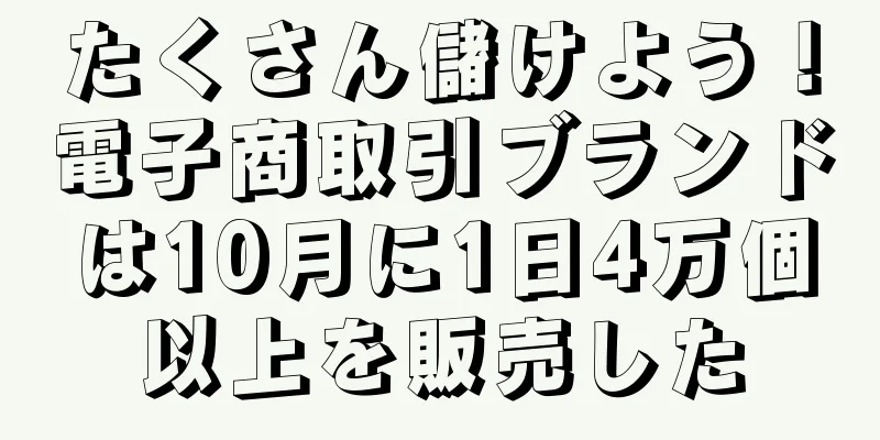たくさん儲けよう！電子商取引ブランドは10月に1日4万個以上を販売した