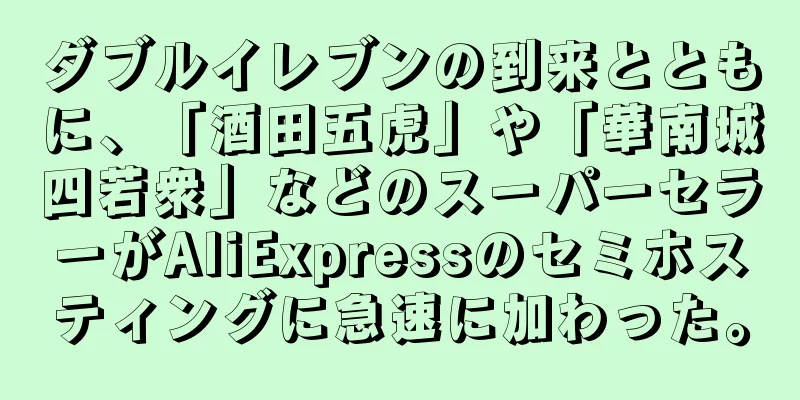 ダブルイレブンの到来とともに、「酒田五虎」や「華南城四若衆」などのスーパーセラーがAliExpressのセミホスティングに急速に加わった。