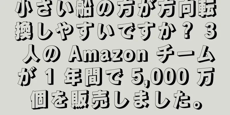 小さい船の方が方向転換しやすいですか？ 3 人の Amazon チームが 1 年間で 5,000 万個を販売しました。