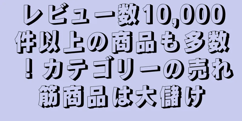 レビュー数10,000件以上の商品も多数！カテゴリーの売れ筋商品は大儲け