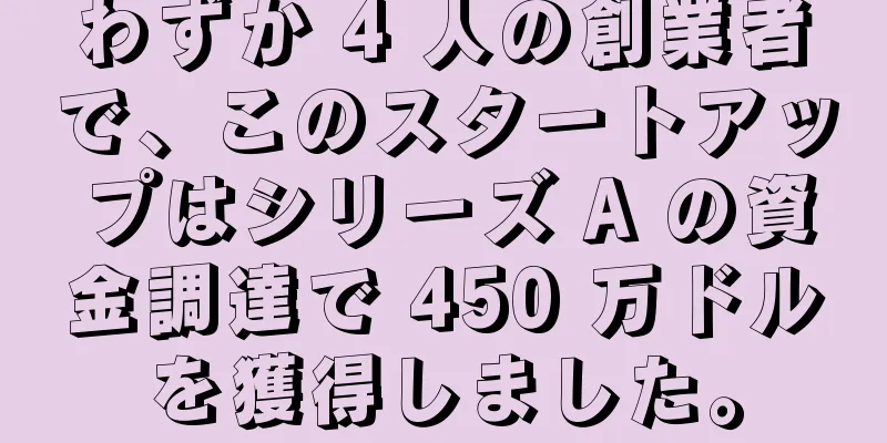 わずか 4 人の創業者で、このスタートアップはシリーズ A の資金調達で 450 万ドルを獲得しました。