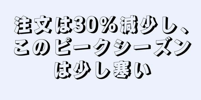 注文は30％減少し、このピークシーズンは少し寒い