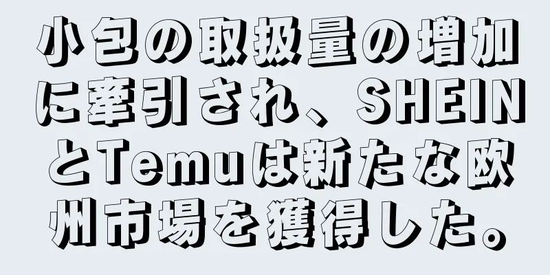 小包の取扱量の増加に牽引され、SHEINとTemuは新たな欧州市場を獲得した。