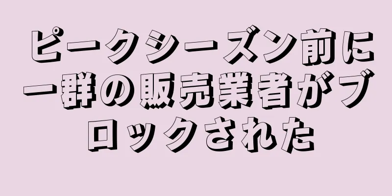 ピークシーズン前に一群の販売業者がブロックされた