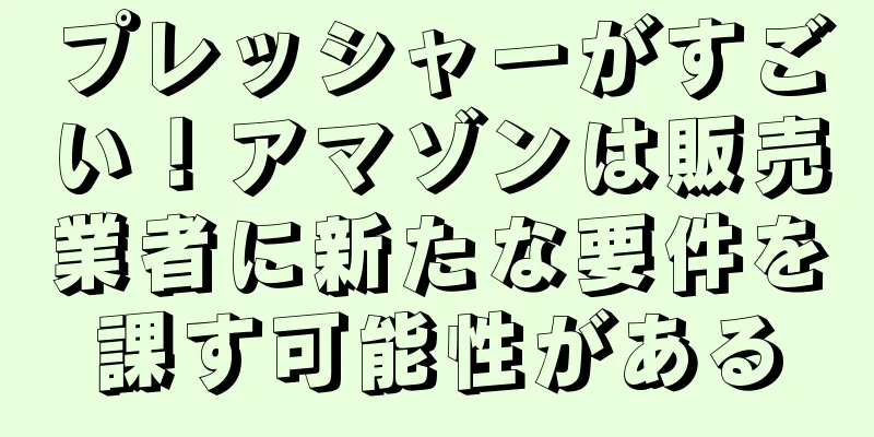 プレッシャーがすごい！アマゾンは販売業者に新たな要件を課す可能性がある