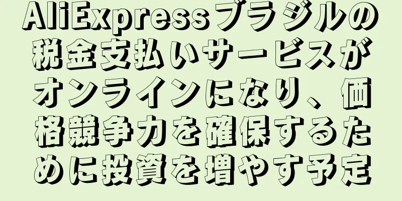 AliExpressブラジルの税金支払いサービスがオンラインになり、価格競争力を確保するために投資を増やす予定