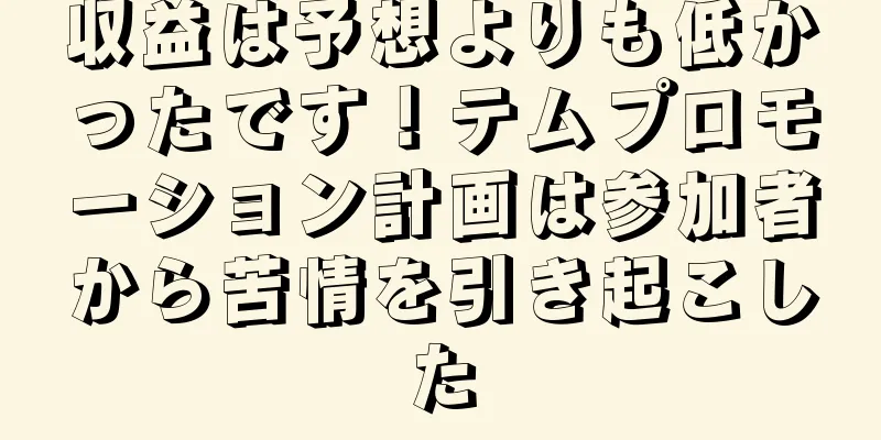 収益は予想よりも低かったです！テムプロモーション計画は参加者から苦情を引き起こした