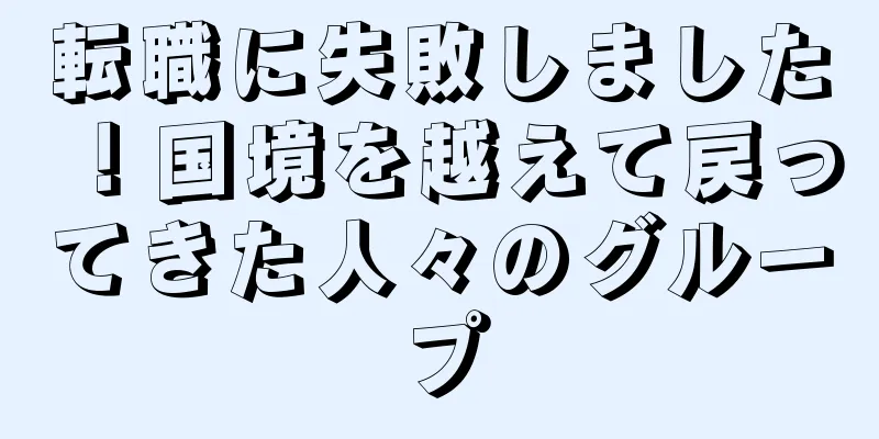 転職に失敗しました！国境を越えて戻ってきた人々のグループ