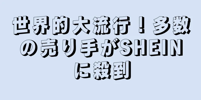 世界的大流行！多数の売り手がSHEINに殺到