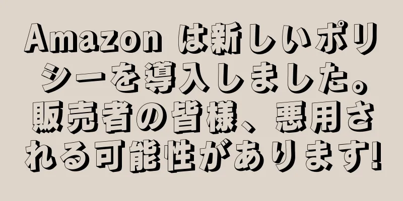 Amazon は新しいポリシーを導入しました。販売者の皆様、悪用される可能性があります!