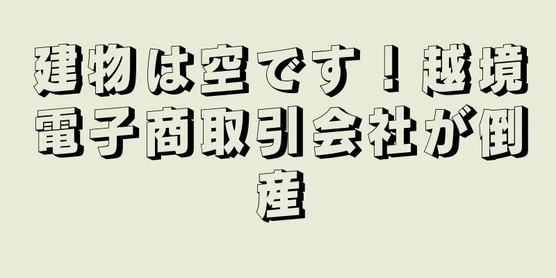 建物は空です！越境電子商取引会社が倒産