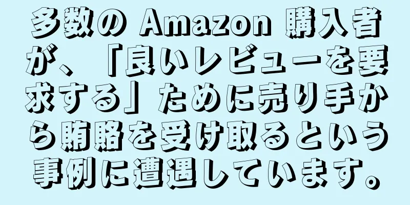 多数の Amazon 購入者が、「良いレビューを要求する」ために売り手から賄賂を受け取るという事例に遭遇しています。