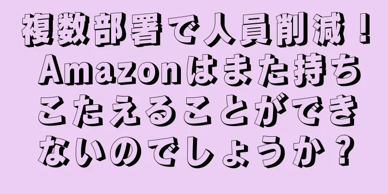 複数部署で人員削減！ Amazonはまた持ちこたえることができないのでしょうか？