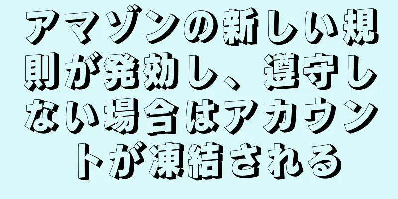 アマゾンの新しい規則が発効し、遵守しない場合はアカウントが凍結される