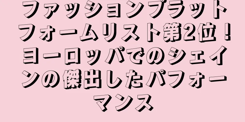 ファッションプラットフォームリスト第2位！ヨーロッパでのシェインの傑出したパフォーマンス
