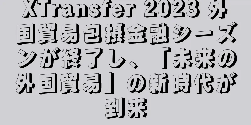 XTransfer 2023 外国貿易包摂金融シーズンが終了し、「未来の外国貿易」の新時代が到来