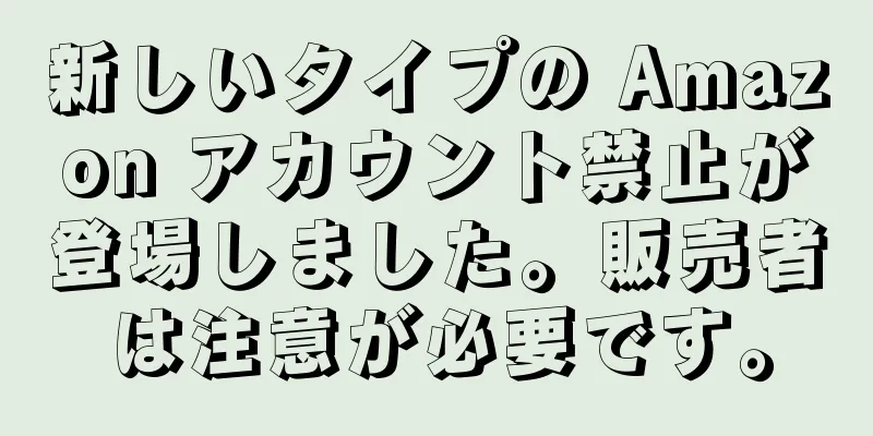 新しいタイプの Amazon アカウント禁止が登場しました。販売者は注意が必要です。