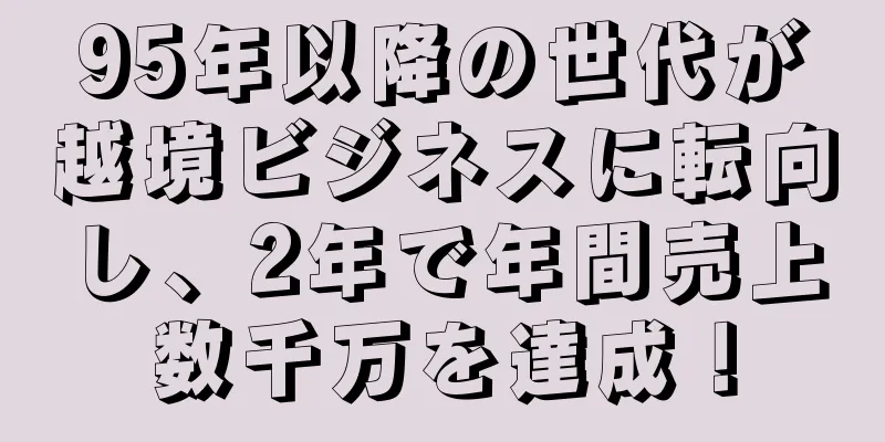 95年以降の世代が越境ビジネスに転向し、2年で年間売上数千万を達成！