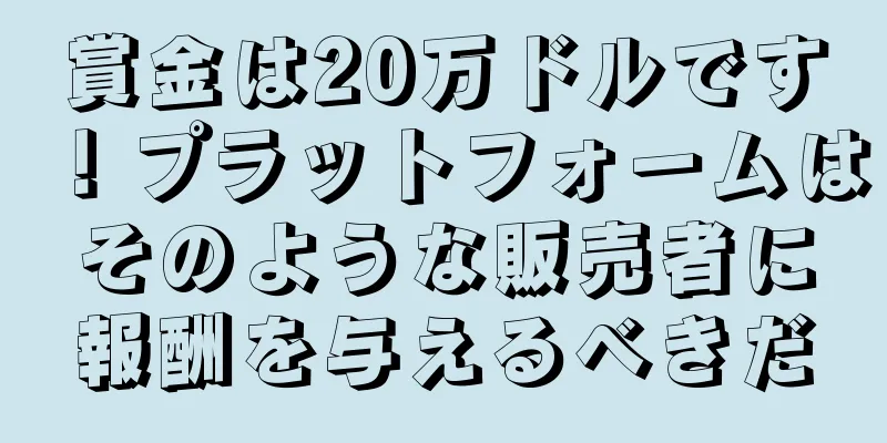 賞金は20万ドルです！プラットフォームはそのような販売者に報酬を与えるべきだ