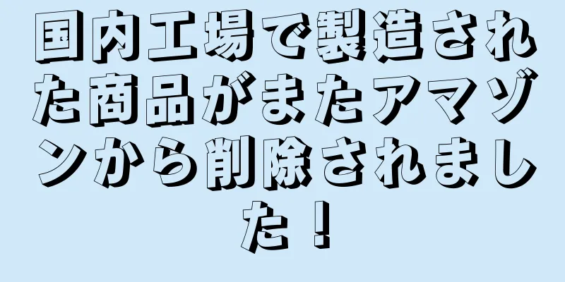 国内工場で製造された商品がまたアマゾンから削除されました！