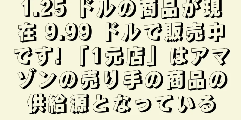 1.25 ドルの商品が現在 9.99 ドルで販売中です! 「1元店」はアマゾンの売り手の商品の供給源となっている