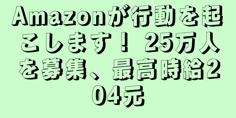 Amazonが行動を起こします！ 25万人を募集、最高時給204元