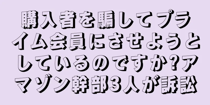 購入者を騙してプライム会員にさせようとしているのですか?アマゾン幹部3人が訴訟