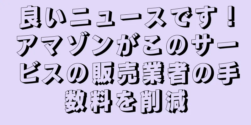良いニュースです！アマゾンがこのサービスの販売業者の手数料を削減