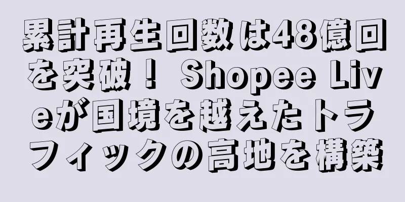 累計再生回数は48億回を突破！ Shopee Liveが国境を越えたトラフィックの高地を構築