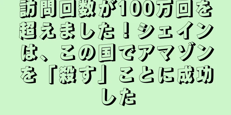 訪問回数が100万回を超えました！シェインは、この国でアマゾンを「殺す」ことに成功した
