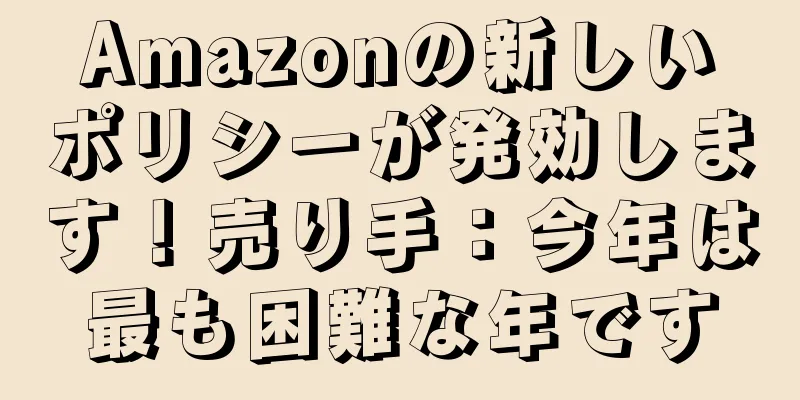Amazonの新しいポリシーが発効します！売り手：今年は最も困難な年です
