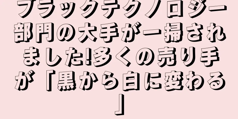 ブラックテクノロジー部門の大手が一掃されました!多くの売り手が「黒から白に変わる」