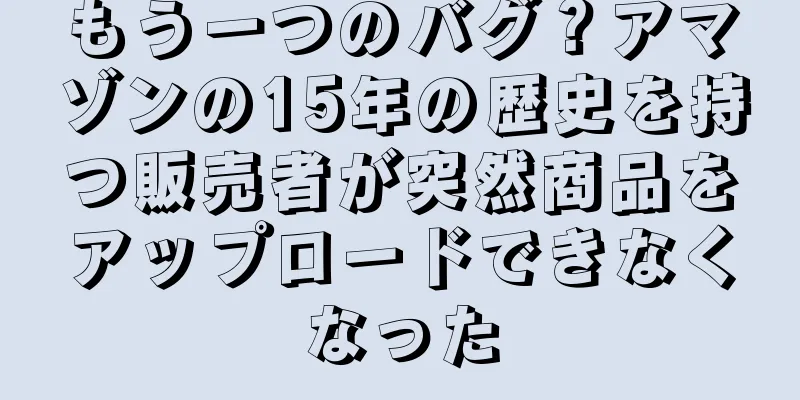 もう一つのバグ？アマゾンの15年の歴史を持つ販売者が突然商品をアップロードできなくなった