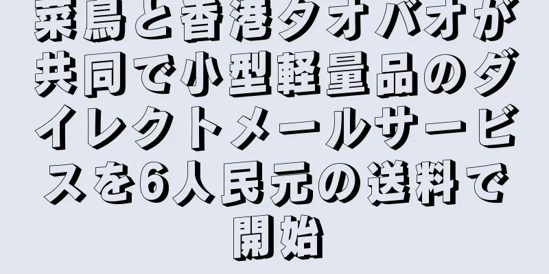 菜鳥と香港タオバオが共同で小型軽量品のダイレクトメールサービスを6人民元の送料で開始