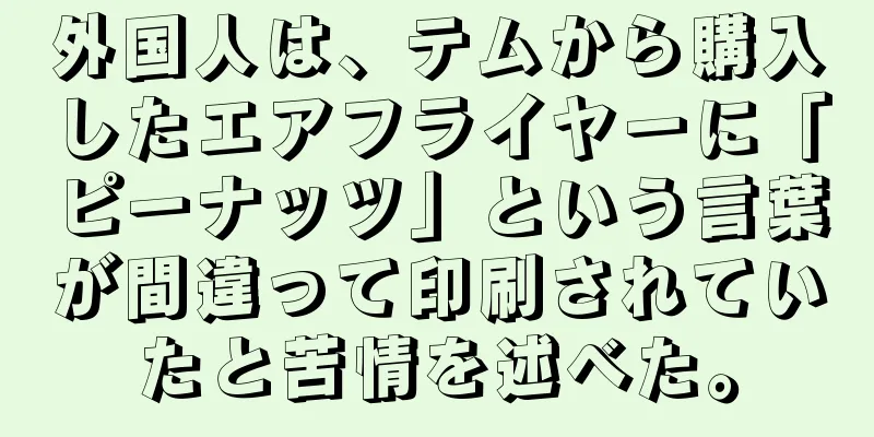 外国人は、テムから購入したエアフライヤーに「ピーナッツ」という言葉が間違って印刷されていたと苦情を述べた。