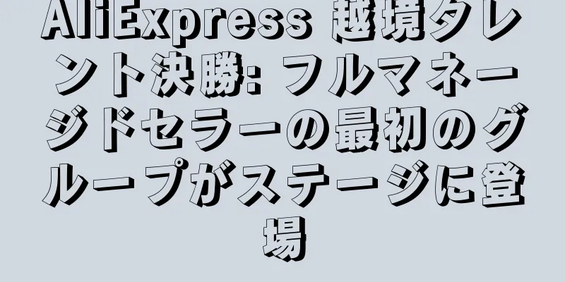 AliExpress 越境タレント決勝: フルマネージドセラーの最初のグループがステージに登場