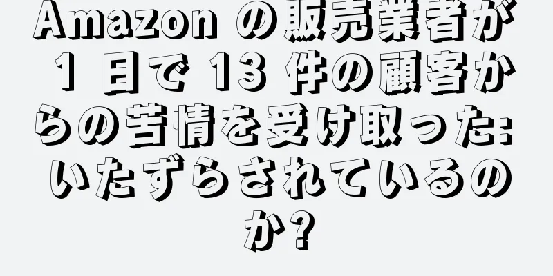 Amazon の販売業者が 1 日で 13 件の顧客からの苦情を受け取った: いたずらされているのか?