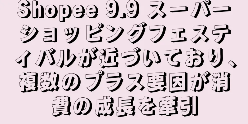 Shopee 9.9 スーパーショッピングフェスティバルが近づいており、複数のプラス要因が消費の成長を牽引
