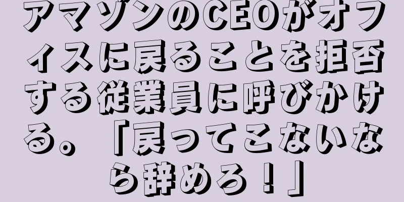 アマゾンのCEOがオフィスに戻ることを拒否する従業員に呼びかける。「戻ってこないなら辞めろ！」