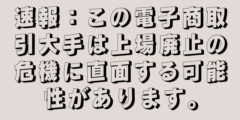 速報：この電子商取引大手は上場廃止の危機に直面する可能性があります。