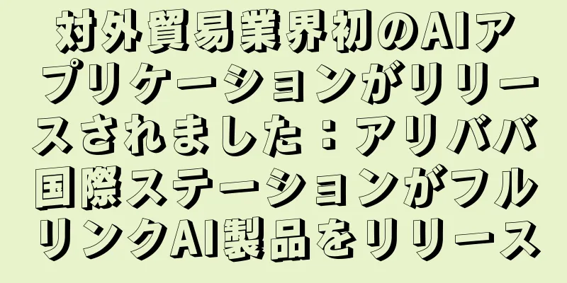 対外貿易業界初のAIアプリケーションがリリースされました：アリババ国際ステーションがフルリンクAI製品をリリース