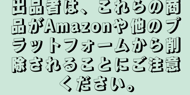 出品者は、これらの商品がAmazonや他のプラットフォームから削除されることにご注意ください。