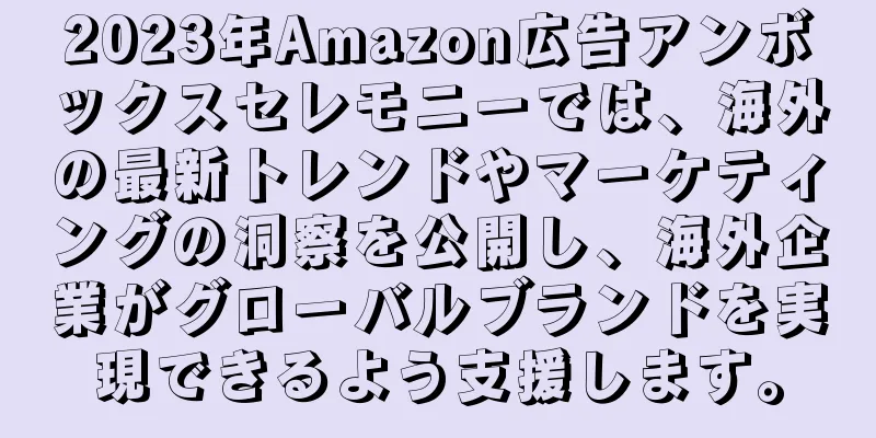 2023年Amazon広告アンボックスセレモニーでは、海外の最新トレンドやマーケティングの洞察を公開し、海外企業がグローバルブランドを実現できるよう支援します。